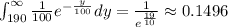 \int _{190}^{\infty \:}\frac{1}{100}e^{-\frac{y}{100}}dy=\frac{1}{e^{\frac{19}{10}}}\approx 0.1496