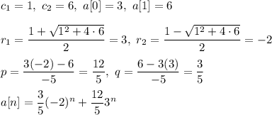 c_1=1,\ c_2=6,\ a[0]=3,\ a[1]=6\\\\r_1=\dfrac{1+\sqrt{1^2+4\cdot 6}}{2}=3,\ r_2=\dfrac{1-\sqrt{1^2+4\cdot 6}}{2}=-2\\\\p=\dfrac{3(-2)-6}{-5}=\dfrac{12}{5},\ q=\dfrac{6-3(3)}{-5}=\dfrac{3}{5}\\\\a[n]=\dfrac{3}{5}(-2)^n+\dfrac{12}{5}3^n