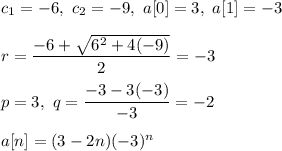c_1=-6,\ c_2=-9,\ a[0]=3,\ a[1]=-3\\\\r=\dfrac{-6+\sqrt{6^2+4(-9)}}{2}=-3\\\\p=3,\ q=\dfrac{-3-3(-3)}{-3}=-2\\\\a[n]=(3-2n)(-3)^n