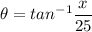 \theta = tan^{-1}{\dfrac{x}{25}}