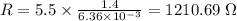 R = 5.5\times \frac{1.4}{6.36\times 10^{- 3}} = 1210.69\ \Omega