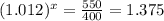 (1.012)^{x}=\frac{550}{400}=1.375