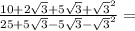 &#10; \frac{10+2 \sqrt{3}+5 \sqrt{3}+  \sqrt{3} ^{2} }{25+5 \sqrt{3}-5 \sqrt{3} -\sqrt{3} ^{2} } =