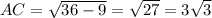 AC = \sqrt{36 - 9}  =  \sqrt{27} = 3  \sqrt{3}