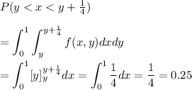 P( y < x < y+\frac{1}{4})\\\\=\displaystyle\int_0^1\int_{y}^{y+\frac{1}{4}} f(x,y) dxdy\\\\=\displaystyle\int_{0}^{1} [y]_{y}^{y+\frac{1}{4}} dx= \int_0^1 \frac{1}{4}dx = \frac{1}{4} = 0.25