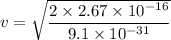 v=\sqrt{\dfrac{2\times 2.67\times 10^{-16}}{9.1\times 10^{-31}}}