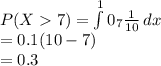 P(X7) = \int\limits^10_7 {\frac{1}{10} } \, dx \\=0.1(10-7)\\=0.3