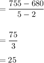 =\dfrac{755-680}{5-2}\\\\\\=\dfrac{75}{3}\\\\=25