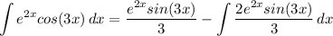 \displaystyle \int {e^{2x}cos(3x)} \, dx = \frac{e^{2x}sin(3x)}{3} - \int {\frac{2e^{2x}sin(3x)}{3}} \, dx