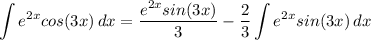 \displaystyle \int {e^{2x}cos(3x)} \, dx = \frac{e^{2x}sin(3x)}{3} - \frac{2}{3}\int {e^{2x}sin(3x)} \, dx