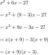 x^2+6x-27\\\\=x^2+(9-3)x-27\\\\=x^2+9x-3x-27\\\\=x(x+9)-3(x+9)\\\\=(x+9)(x-3).