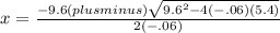 x={ \frac{-9.6(plus minus) \sqrt {9.6^{2} -4(-.06)(5.4)}}{2(-.06)} }