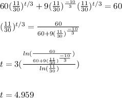 60 (\frac{11}{30})^{t/3} +9(\frac{11}{30})^{\frac{-10}{3}}(\frac{11}{30})^{t/3}  = 60 \\  \\  (\frac{11}{30})^{t/3} = \frac{60}{60+9(\frac{11}{30})^{\frac{-10}{3}}} \\  \\  \\ t = 3(\frac{ln(\frac{60}{60+9(\frac{11}{30})^{\frac{-10}{3}}})}{ln (\frac{11}{30})}) \\  \\ \\  t = 4.959