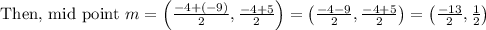 \text { Then, mid point } m=\left(\frac{-4+(-9)}{2}, \frac{-4+5}{2}\right)=\left(\frac{-4-9}{2}, \frac{-4+5}{2}\right)=\left(\frac{-13}{2}, \frac{1}{2}\right)