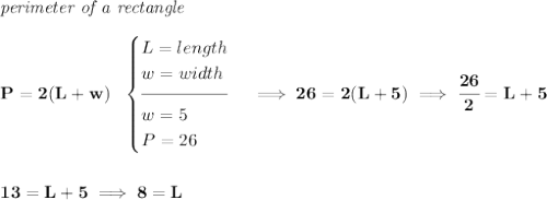 \bf \textit{perimeter of a rectangle}\\\\ P=2(L+w)~~ \begin{cases} L=length\\ w=width\\[-0.5em] \hrulefill\\ w=5\\ P=26 \end{cases}\implies 26=2(L+5)\implies \cfrac{26}{2}=L+5 \\\\\\ 13=L+5\implies 8=L