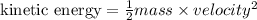 \text{kinetic energy} = \frac{1}{2} mass\times velocity^2