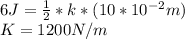 6J=\frac{1}{2}*k*(10*10^{-2}m)\\K=1200N/m
