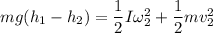 mg(h_{1}-h_{2})=\dfrac{1}{2}I\omega_{2}^2+\dfrac{1}{2}mv_{2}^{2}