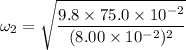 \omega_{2}=\sqrt{\dfrac{9.8\times75.0\times10^{-2}}{(8.00\times10^{-2})^2}}