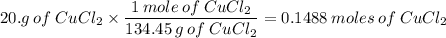 20.g\:of\:CuCl_2\times\dfrac{1\:mole\:of\:CuCl_2}{134.45\:g\:of\:CuCl_2}=0.1488\:moles\:of\:CuCl_2
