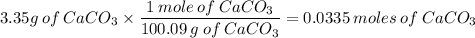 3.35g\:of\:CaCO_3\times\dfrac{1\:mole\:of\:CaCO_3}{100.09\:g\:of\:CaCO_3}=0.0335\:moles\:of\:CaCO_3