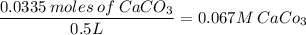 \dfrac{0.0335\:moles\:of\:CaCO_3}{0.5L}=0.067M\:CaCo_3