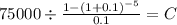 75000 \div \frac{1-(1+0.1)^{-5} }{0.1} = C\\