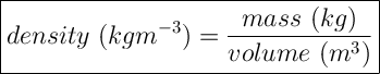 \Large \boxed{\displaystyle density \ (kgm^{-3})=\frac{mass\ (kg)}{volume \ (m^3)} }