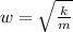 w=\sqrt{\frac{k}{m}}