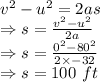v^2-u^2=2as\\\Rightarrow s=\frac{v^2-u^2}{2a}\\\Rightarrow s=\frac{0^2-80^2}{2\times -32}\\\Rightarrow s=100\ ft