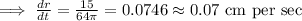 \implies \frac{dr}{dt}=\frac{15}{64\pi}=0.0746\approx 0.07\text{ cm per sec}