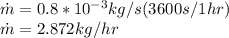 \dot{m}=0.8*10^{-3}kg/s(3600s/1hr)\\\dot{m}=2.872kg/hr