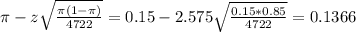\pi - z\sqrt{\frac{\pi(1-\pi)}{4722}} = 0.15 - 2.575\sqrt{\frac{0.15*0.85}{4722}} = 0.1366