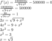 f'(x)=\frac{1000000x}{\sqrt{9+x^2}}  - 500000=0\\\frac{1000000x}{\sqrt{9+x^2}}  = 500000\\\frac{2x}{\sqrt{9+x^2}}  = 1\\2x={\sqrt{9+x^2}}\\4x^2=9+x^2\\3x^2=9\\x^2=3\\x=\sqrt{3} \\