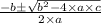 \frac{-b\pm \sqrt{b^{2}-4\times a\times c}}{2\times a}