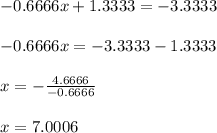 \begin{array}{l}{-0.6666 x+1.3333=-3.3333} \\\\ {-0.6666 x=-3.3333-1.3333} \\\\ {x=-\frac{4.6666}{-0.6666}} \\\\ {x=7.0006}\end{array}