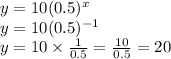 y=10(0.5)^{x}\\y=10(0.5)^{-1}\\y=10\times \frac{1}{0.5}=\frac{10}{0.5}=20