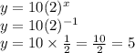 y=10(2)^{x}\\y=10(2)^{-1}\\y=10\times \frac{1}{2}=\frac{10}{2}=5