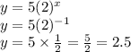 y=5(2)^{x}\\y=5(2)^{-1}\\y=5\times \frac{1}{2}=\frac{5}{2}=2.5