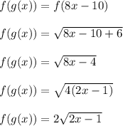 f(g(x))=f(8x-10)\\\\f(g(x))=\sqrt{8x-10+6}\\\\f(g(x))=\sqrt{8x-4}\\\\f(g(x))=\sqrt{4(2x-1)}\\\\f(g(x))=2\sqrt{2x-1}