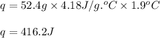 q=52.4g\times 4.18J/g.^oC\times 1.9^oC\\\\q=416.2J