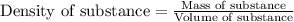 \text{Density of substance}=\frac{\text{Mass of substance}}{\text{Volume of substance}}
