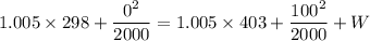 1.005\times 298+\dfrac{0^2}{2000}=1.005\times 403+\dfrac{100^2}{2000}+W