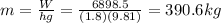 m=\frac{W}{hg} =\frac{6898.5}{(1.8)(9.81)} =390.6kg