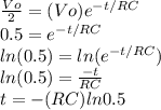 \frac{Vo}{2} =(Vo)e^{-t/RC}\\0.5=e^{-t/RC}\\ln(0.5)=ln(e^{-t/RC})\\ln(0.5)=\frac{-t}{RC} \\t=-(RC)ln0.5