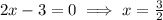2x-3=0\implies x=\frac{3}{2}