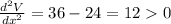 \frac{d^2V}{dx^2}=36-24=120