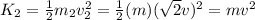K_2 = \frac{1}{2}m_2 v_2^2 = \frac{1}{2}(m)(\sqrt{2} v)^2=mv^2