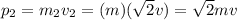 p_2 = m_2 v_2 = (m)(\sqrt{2} v)=\sqrt{2}mv