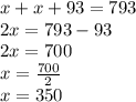 x+x+93=793 \\&#10;2x=793-93 \\&#10;2x=700 \\&#10;x=\frac{700}{2} \\&#10;x=350